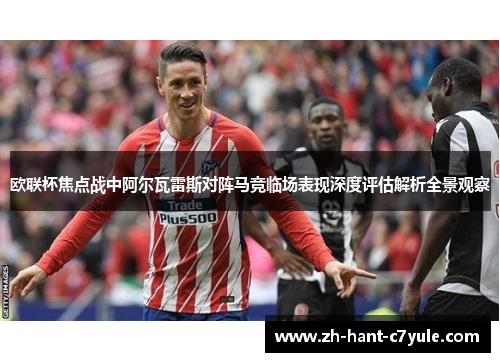 欧联杯焦点战中阿尔瓦雷斯对阵马竞临场表现深度评估解析全景观察