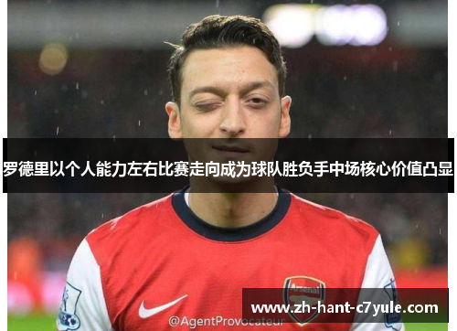 罗德里以个人能力左右比赛走向成为球队胜负手中场核心价值凸显