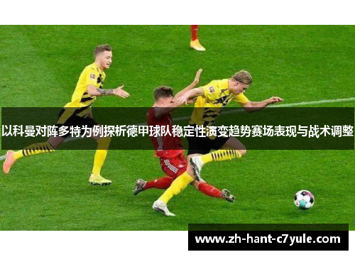 以科曼对阵多特为例探析德甲球队稳定性演变趋势赛场表现与战术调整
