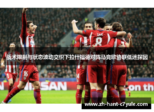 战术限制与状态波动交织下拉什福德对阵马竞欧协联低迷探因