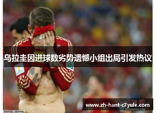 乌拉圭因进球数劣势遗憾小组出局引发热议