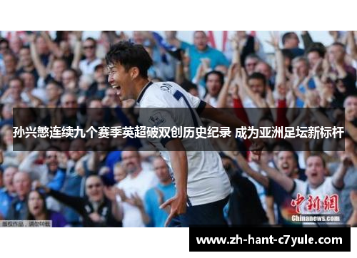 孙兴慜连续九个赛季英超破双创历史纪录 成为亚洲足坛新标杆