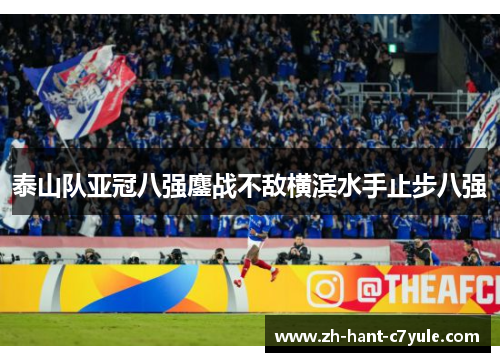 泰山队亚冠八强鏖战不敌横滨水手止步八强 泰山队亚冠八强鏖战不敌横滨水手止步八强