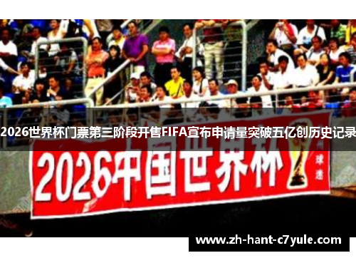 2026世界杯门票第三阶段开售FIFA宣布申请量突破五亿创历史记录 2026世界杯门票第三阶段开售FIFA宣布申请量突破五亿创历史记录