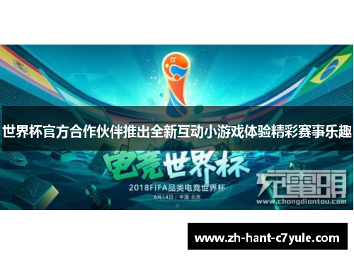 世界杯官方合作伙伴推出全新互动小游戏体验精彩赛事乐趣 世界杯官方合作伙伴推出全新互动小游戏体验精彩赛事乐趣