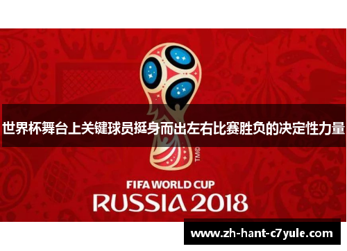 世界杯舞台上关键球员挺身而出左右比赛胜负的决定性力量 世界杯舞台上关键球员挺身而出左右比赛胜负的决定性力量
