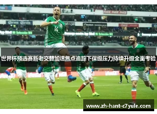 世界杯预选赛新老交替加速焦点追踪下保级压力持续升级全面考验 世界杯预选赛新老交替加速焦点追踪下保级压力持续升级全面考验