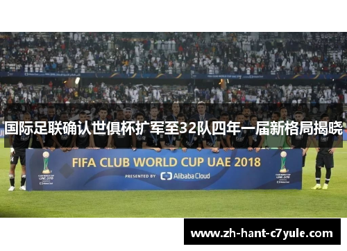 国际足联确认世俱杯扩军至32队四年一届新格局揭晓 国际足联确认世俱杯扩军至32队四年一届新格局揭晓