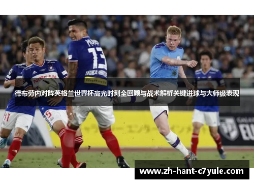 德布劳内对阵英格兰世界杯高光时刻全回顾与战术解析关键进球与大师级表现 德布劳内对阵英格兰世界杯高光时刻全回顾与战术解析关键进球与大师级表现