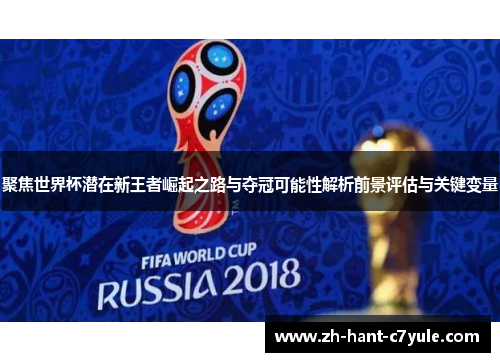 聚焦世界杯潜在新王者崛起之路与夺冠可能性解析前景评估与关键变量 聚焦世界杯潜在新王者崛起之路与夺冠可能性解析前景评估与关键变量