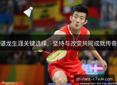 谌龙生涯关键选择,坚持与改变共同成就传奇 谌龙生涯关键选择,坚持与改变共同成就传奇