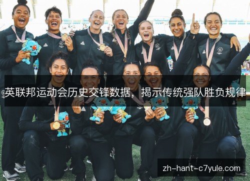 英联邦运动会历史交锋数据,揭示传统强队胜负规律 英联邦运动会历史交锋数据,揭示传统强队胜负规律